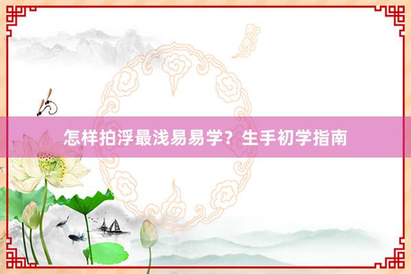 怎样拍浮最浅易易学？生手初学指南