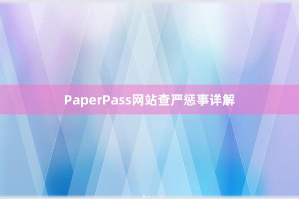 PaperPass网站查严惩事详解